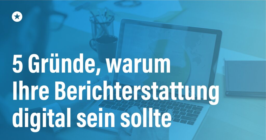 Blogpost: Vorteile der digitalen Berichterstattung: 5 Gründe, warum Ihr Reporting digital sein sollte 