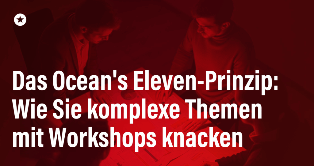 Blogpost: Das Ocean’s Eleven-Prinzip: Wie Sie komplexe Themen mit Workshops knacken